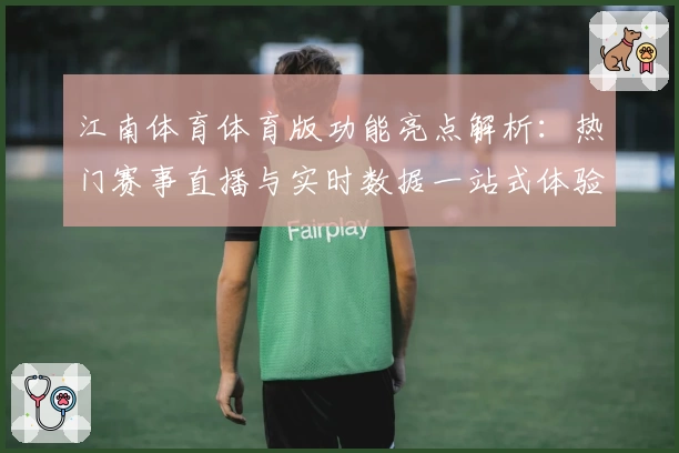 江南体育体育版功能亮点解析：热门赛事直播与实时数据一站式体验