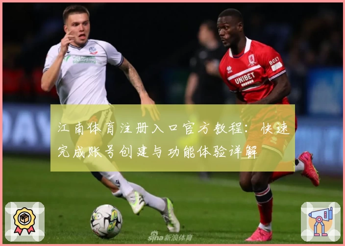 江南体育注册入口官方教程：快速完成账号创建与功能体验详解
