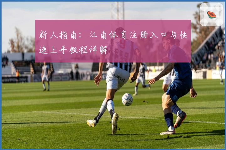 新人指南：江南体育注册入口与快速上手教程详解