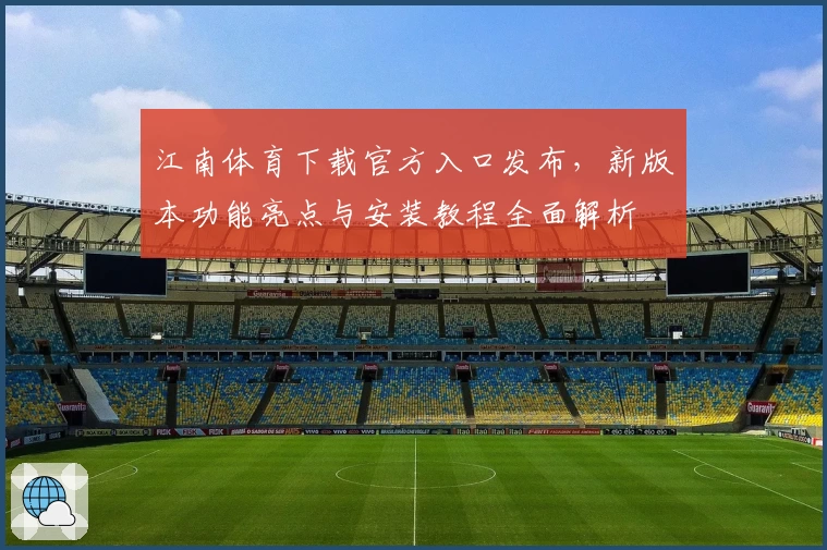 江南体育下载官方入口发布，新版本功能亮点与安装教程全面解析