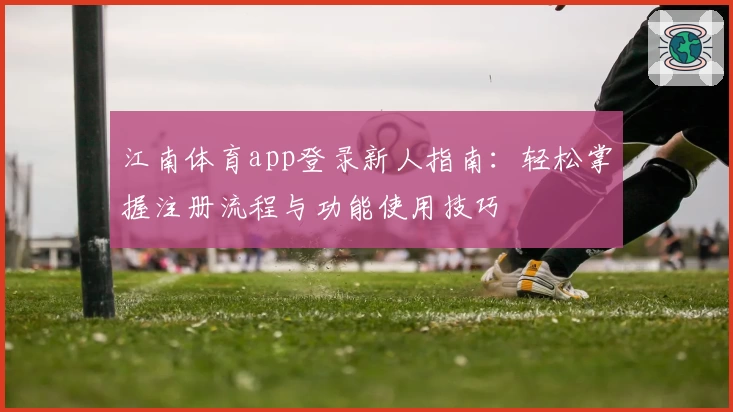 江南体育app登录新人指南：轻松掌握注册流程与功能使用技巧