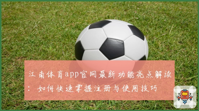 江南体育app官网最新功能亮点解读：如何快速掌握注册与使用技巧