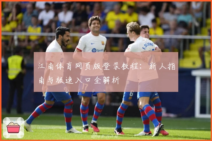江南体育网页版登录教程：新人指南与极速入口全解析