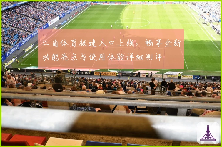 江南体育极速入口上线，畅享全新功能亮点与使用体验详细测评