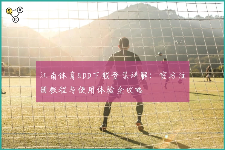 江南体育app下载登录详解：官方注册教程与使用体验全攻略
