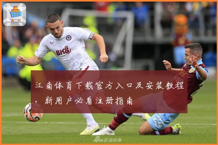 江南体育下载官方入口及安装教程，新用户必看注册指南