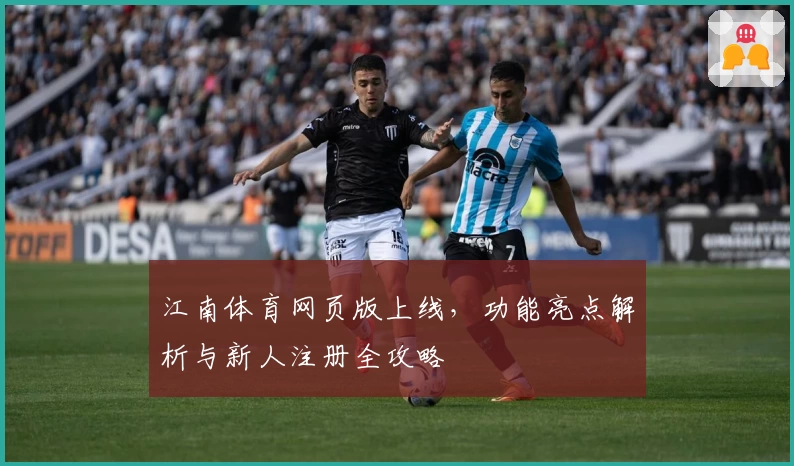 江南体育网页版上线，功能亮点解析与新人注册全攻略