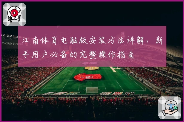 江南体育电脑版安装方法详解，新手用户必备的完整操作指南
