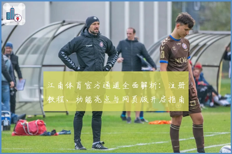 江南体育官方通道全面解析:注册教程、功能亮点与网页版开启指南
