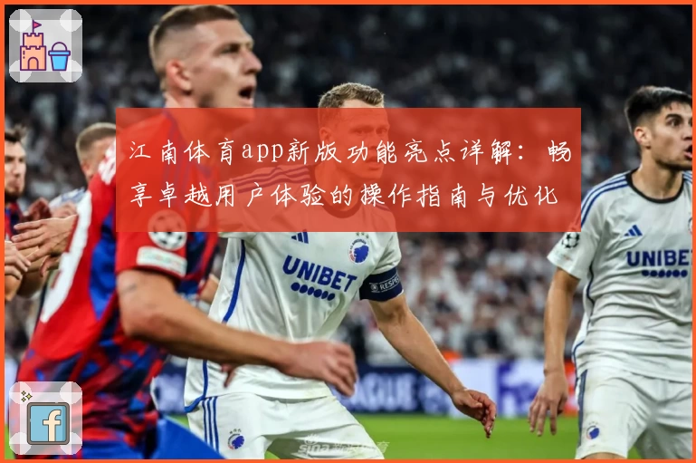江南体育app新版功能亮点详解：畅享卓越用户体验的操作指南与优化细节