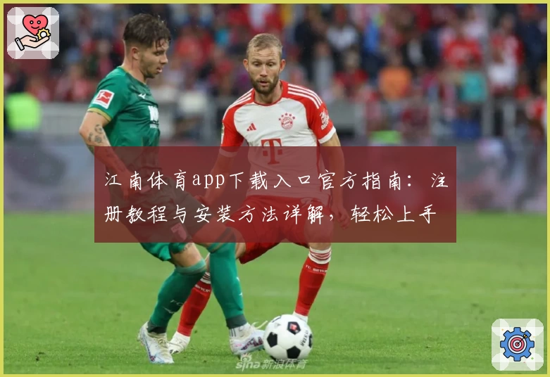 江南体育app下载入口官方指南：注册教程与安装方法详解，轻松上手新手必备