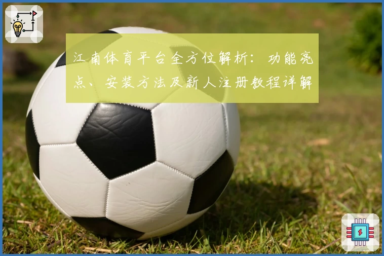 江南体育平台全方位解析：功能亮点、安装方法及新人注册教程详解