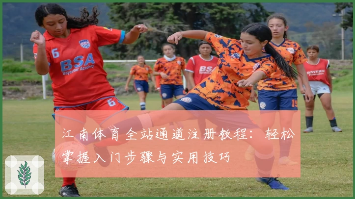 江南体育全站通道注册教程：轻松掌握入门步骤与实用技巧