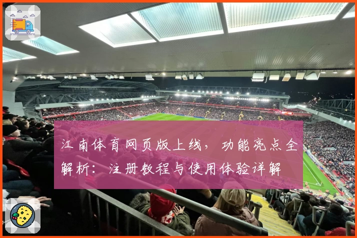 江南体育网页版上线，功能亮点全解析：注册教程与使用体验详解