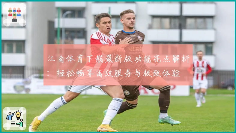江南体育下载最新版功能亮点解析：轻松畅享高效服务与极致体验
