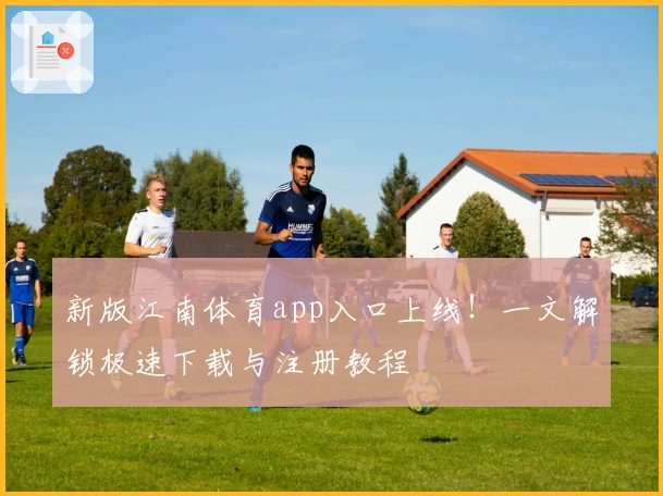 新版江南体育app入口上线！一文解锁极速下载与注册教程