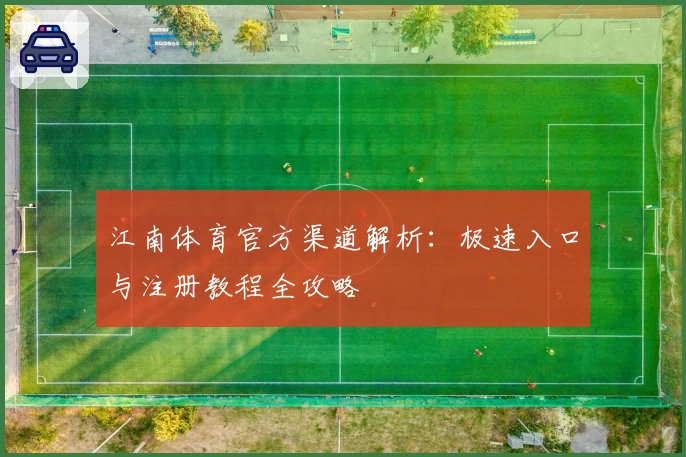 江南体育官方渠道解析：极速入口与注册教程全攻略