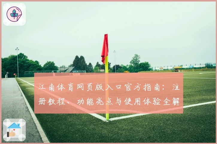 江南体育网页版入口官方指南：注册教程、功能亮点与使用体验全解析