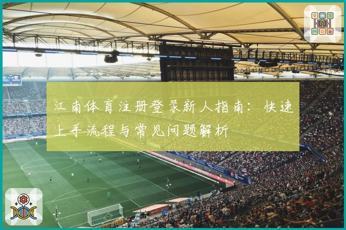 江南体育注册登录新人指南：快速上手流程与常见问题解析