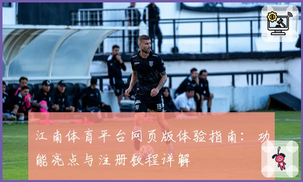 江南体育平台网页版体验指南：功能亮点与注册教程详解