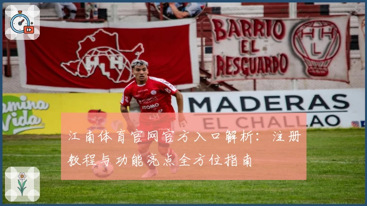 江南体育官网官方入口解析：注册教程与功能亮点全方位指南