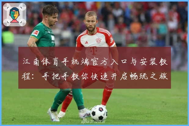 江南体育手机端官方入口与安装教程：手把手教你快速开启畅玩之旅