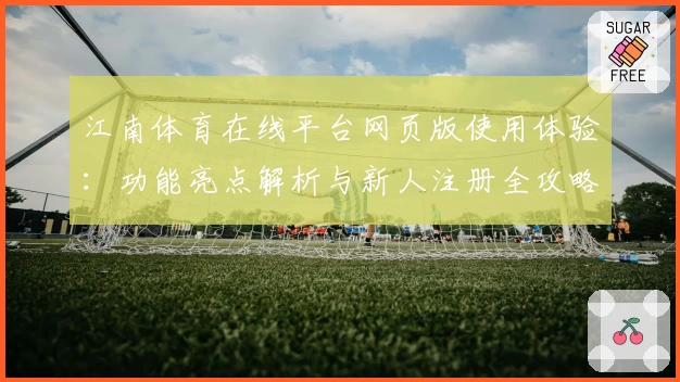 江南体育在线平台网页版使用体验：功能亮点解析与新人注册全攻略