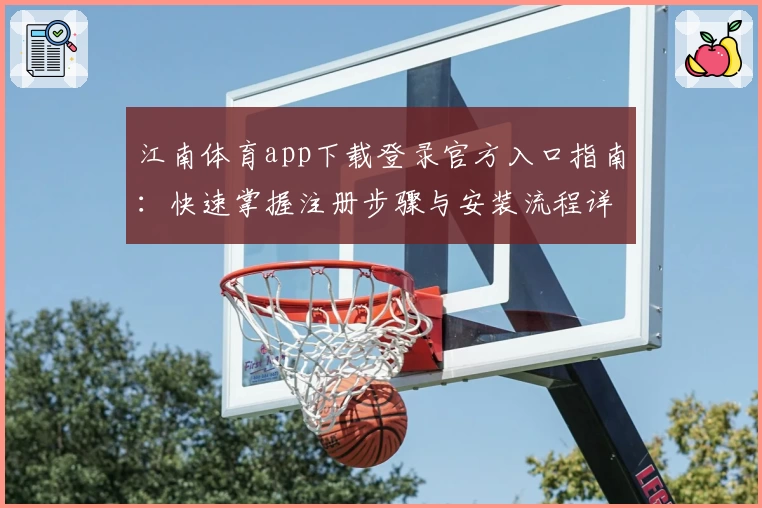 江南体育app下载登录官方入口指南：快速掌握注册步骤与安装流程详细解析