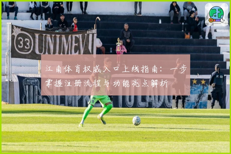 江南体育权威入口上线指南：一步掌握注册流程与功能亮点解析