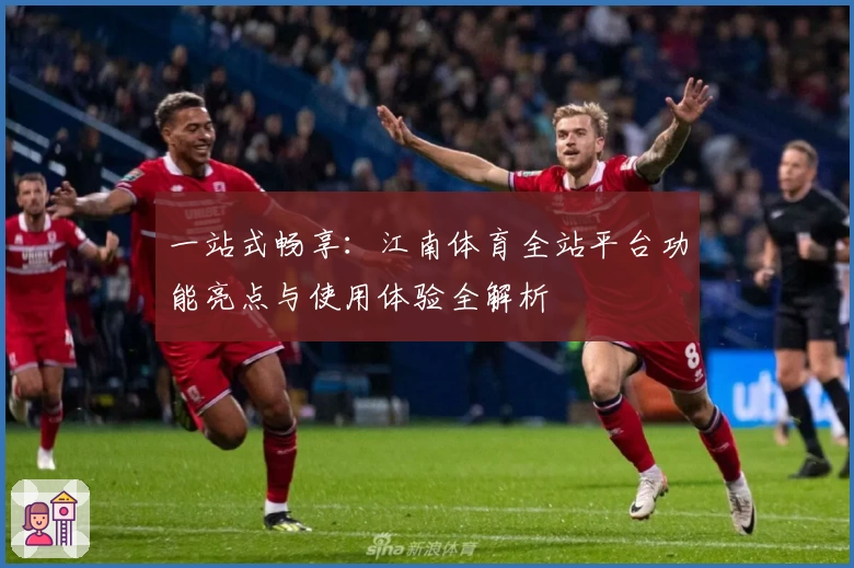 一站式畅享：江南体育全站平台功能亮点与使用体验全解析