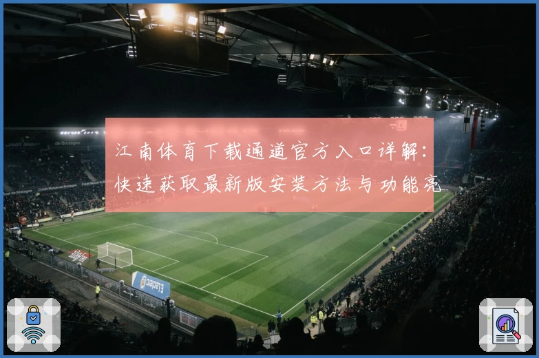 江南体育下载通道官方入口详解：快速获取最新版安装方法与功能亮点解析