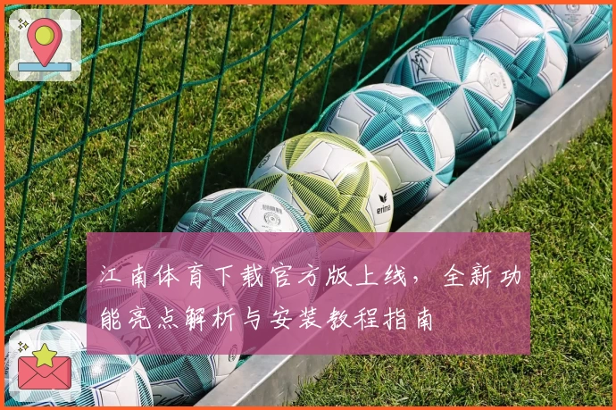 江南体育下载官方版上线，全新功能亮点解析与安装教程指南