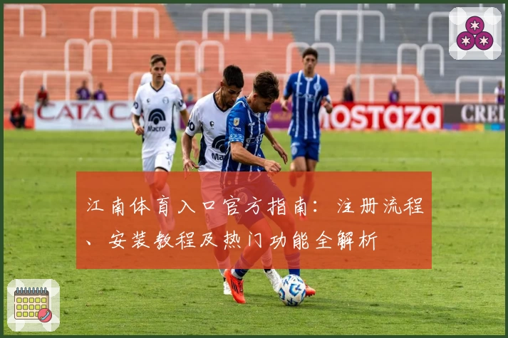 江南体育入口官方指南：注册流程、安装教程及热门功能全解析