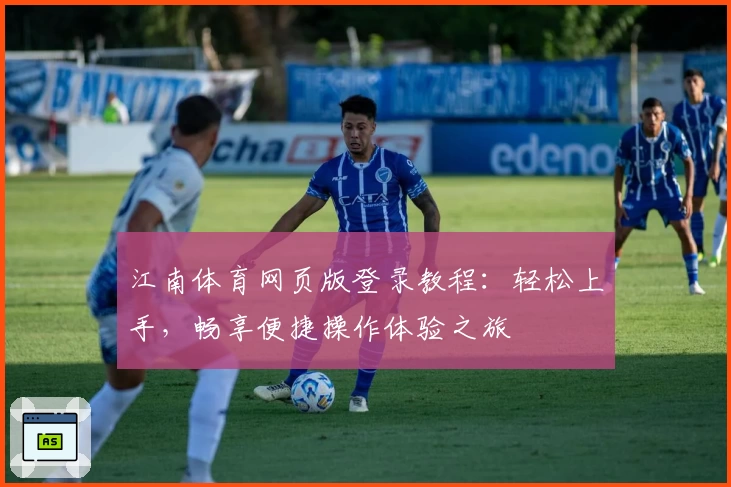 江南体育网页版登录教程：轻松上手，畅享便捷操作体验之旅