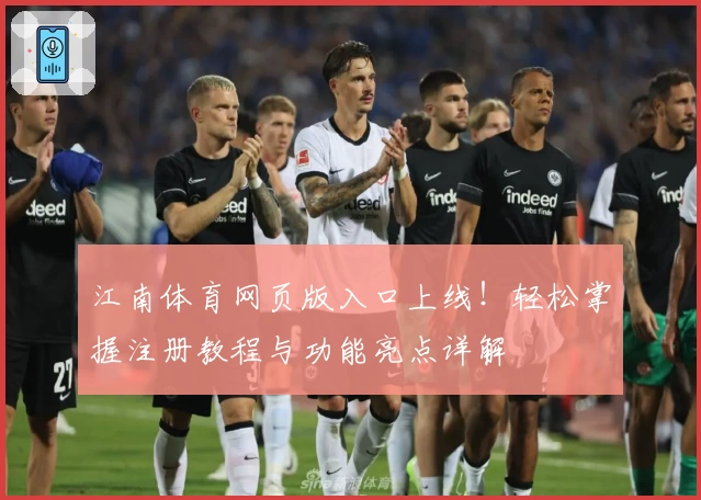 江南体育网页版入口上线！轻松掌握注册教程与功能亮点详解