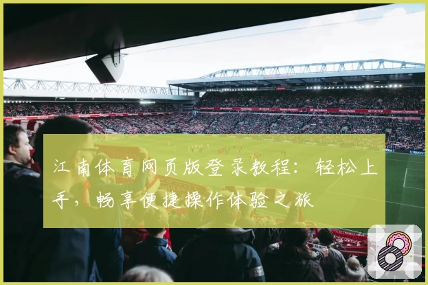 江南体育网页版登录教程：轻松上手，畅享便捷操作体验之旅