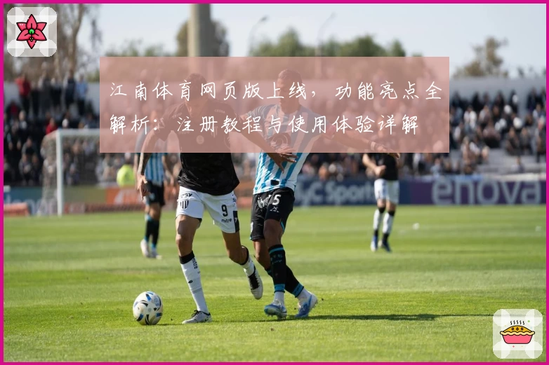 江南体育网页版上线,功能亮点全解析:注册教程与使用体验详解