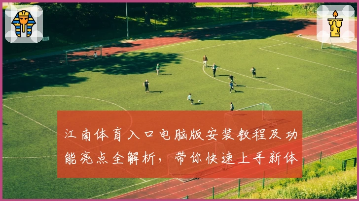 江南体育入口电脑版安装教程及功能亮点全解析，带你快速上手新体验