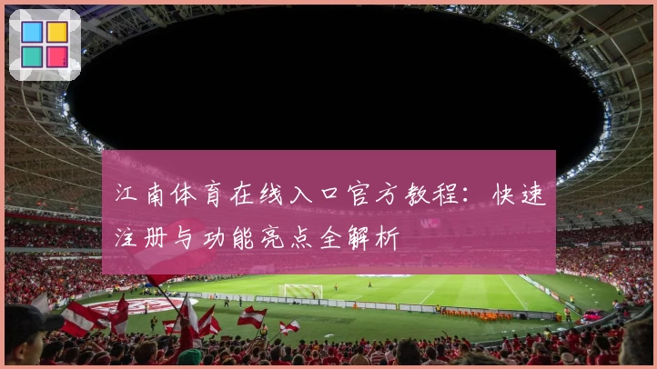 江南体育在线入口官方教程：快速注册与功能亮点全解析