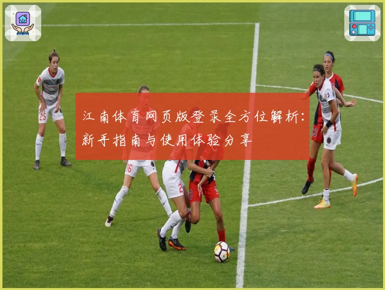 江南体育网页版登录全方位解析：新手指南与使用体验分享