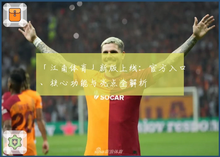 「江南体育」新版上线：官方入口、核心功能与亮点全解析