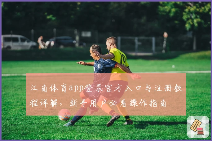 江南体育app登录官方入口与注册教程详解，新手用户必看操作指南
