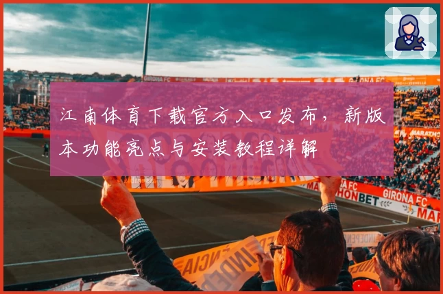 江南体育下载官方入口发布，新版本功能亮点与安装教程详解
