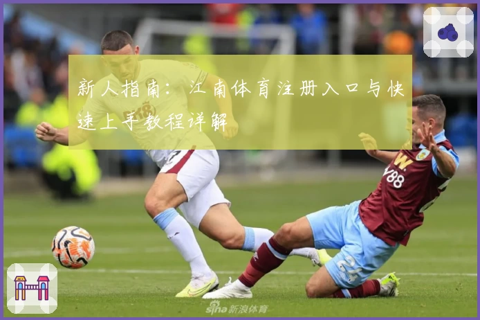新人指南:江南体育注册入口与快速上手教程详解