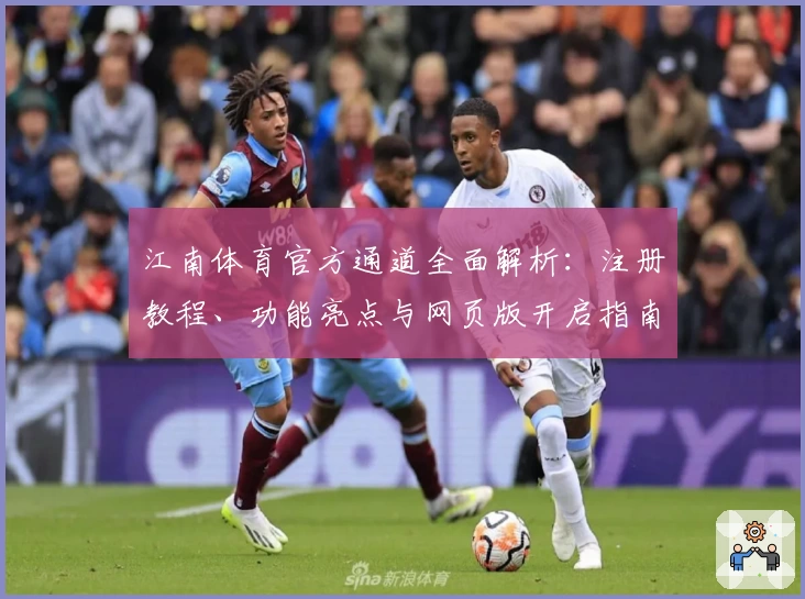 江南体育官方通道全面解析：注册教程、功能亮点与网页版开启指南