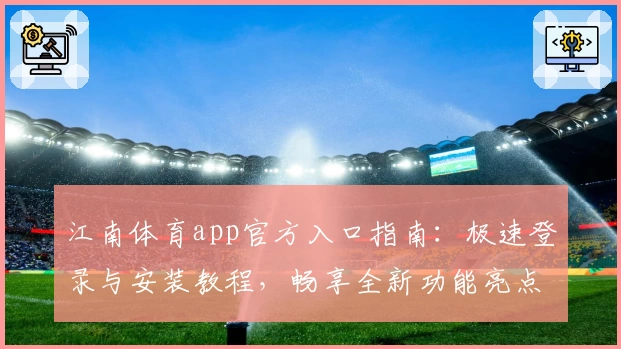 江南体育app官方入口指南：极速登录与安装教程，畅享全新功能亮点