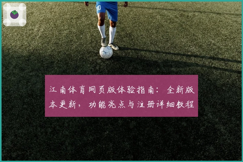 江南体育网页版体验指南：全新版本更新，功能亮点与注册详细教程披露