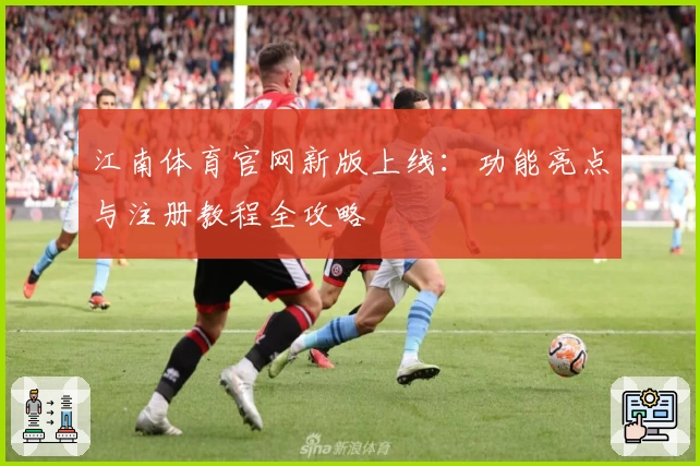 江南体育官网新版上线:功能亮点与注册教程全攻略