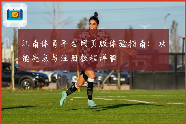 江南体育平台网页版体验指南：功能亮点与注册教程详解