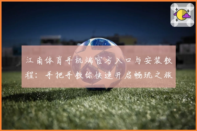 江南体育手机端官方入口与安装教程：手把手教你快速开启畅玩之旅